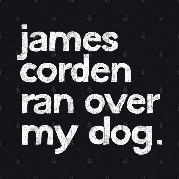 James Corden Ran Over My Dog. by DankFutura